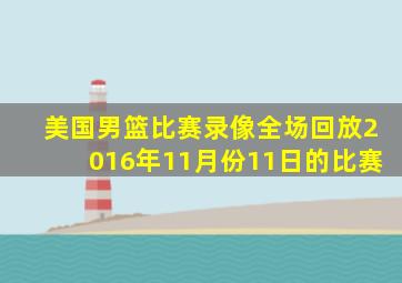 美国男篮比赛录像全场回放2016年11月份11日的比赛