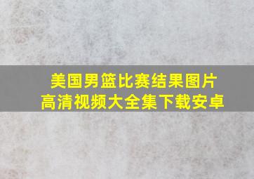 美国男篮比赛结果图片高清视频大全集下载安卓