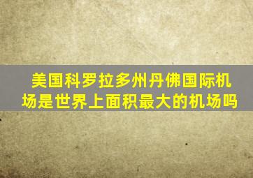 美国科罗拉多州丹佛国际机场是世界上面积最大的机场吗