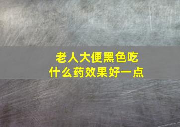 老人大便黑色吃什么药效果好一点