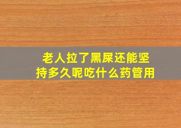 老人拉了黑屎还能坚持多久呢吃什么药管用