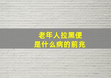 老年人拉黑便是什么病的前兆