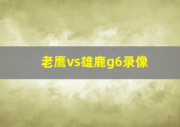 老鹰vs雄鹿g6录像