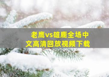 老鹰vs雄鹿全场中文高清回放视频下载