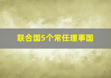 联合国5个常任理事国