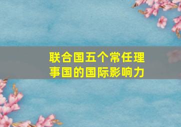 联合国五个常任理事国的国际影响力