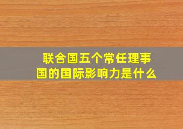 联合国五个常任理事国的国际影响力是什么