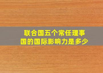 联合国五个常任理事国的国际影响力是多少