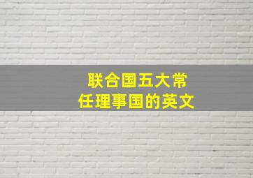 联合国五大常任理事国的英文