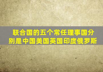 联合国的五个常任理事国分别是中国美国英国印度俄罗斯