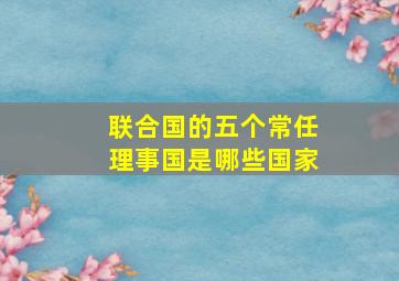 联合国的五个常任理事国是哪些国家