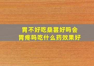 胃不好吃桑葚好吗会胃疼吗吃什么药效果好