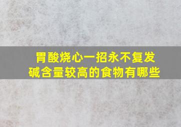 胃酸烧心一招永不复发碱含量较高的食物有哪些