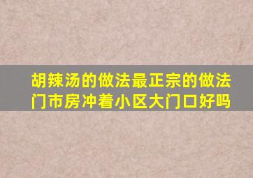 胡辣汤的做法最正宗的做法门市房冲着小区大门口好吗