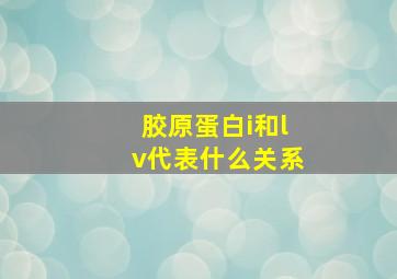 胶原蛋白i和lv代表什么关系