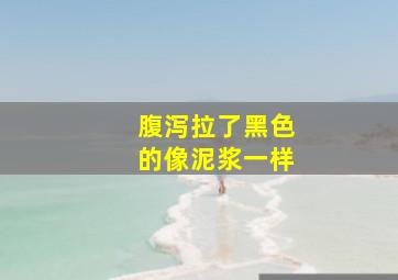 腹泻拉了黑色的像泥浆一样