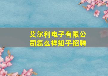 艾尔利电子有限公司怎么样知乎招聘