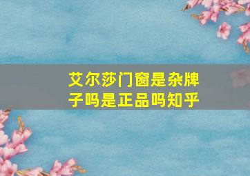 艾尔莎门窗是杂牌子吗是正品吗知乎