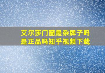 艾尔莎门窗是杂牌子吗是正品吗知乎视频下载