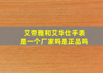 艾帝雅和艾华仕手表是一个厂家吗是正品吗