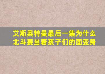 艾斯奥特曼最后一集为什么北斗要当着孩子们的面变身