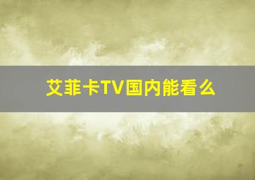 艾菲卡TV国内能看么