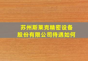 苏州斯莱克精密设备股份有限公司待遇如何