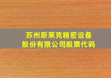 苏州斯莱克精密设备股份有限公司股票代码