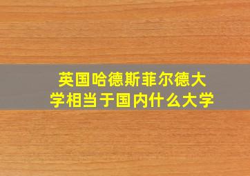 英国哈德斯菲尔德大学相当于国内什么大学