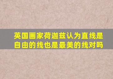 英国画家荷迦兹认为直线是自由的线也是最美的线对吗