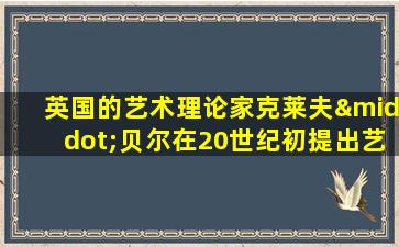 英国的艺术理论家克莱夫·贝尔在20世纪初提出艺术