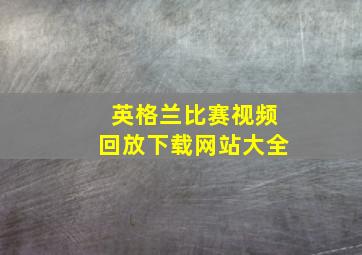 英格兰比赛视频回放下载网站大全