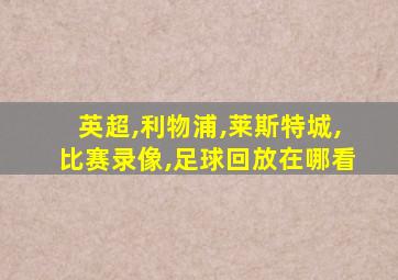 英超,利物浦,莱斯特城,比赛录像,足球回放在哪看