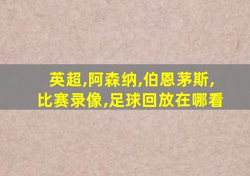 英超,阿森纳,伯恩茅斯,比赛录像,足球回放在哪看