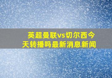 英超曼联vs切尔西今天转播吗最新消息新闻