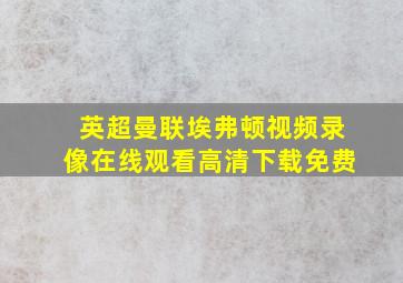 英超曼联埃弗顿视频录像在线观看高清下载免费