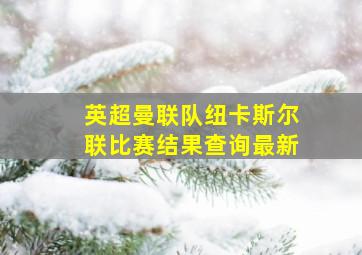 英超曼联队纽卡斯尔联比赛结果查询最新