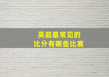 英超最常见的比分有哪些比赛