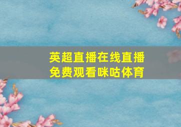 英超直播在线直播免费观看咪咕体育