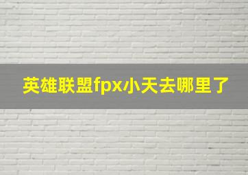 英雄联盟fpx小天去哪里了