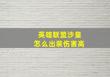 英雄联盟沙皇怎么出装伤害高