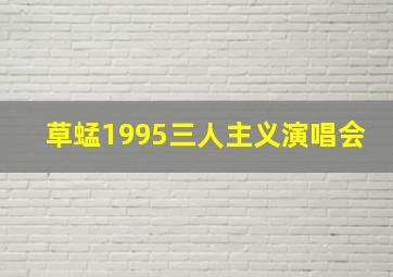 草蜢1995三人主义演唱会