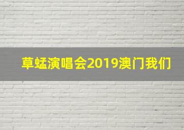 草蜢演唱会2019澳门我们