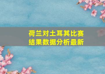 荷兰对土耳其比赛结果数据分析最新