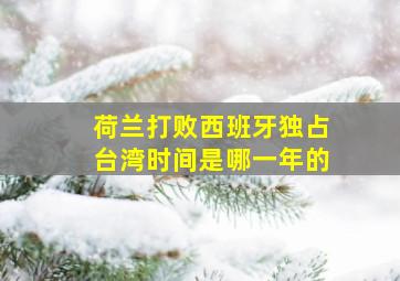 荷兰打败西班牙独占台湾时间是哪一年的