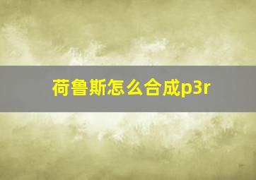 荷鲁斯怎么合成p3r