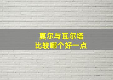 莫尔与瓦尔塔比较哪个好一点