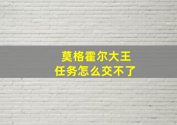 莫格霍尔大王任务怎么交不了