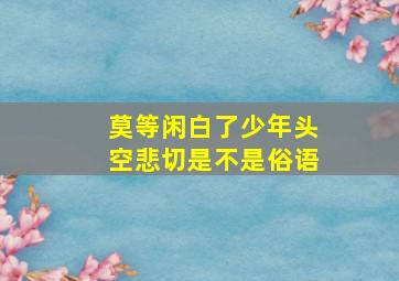 莫等闲白了少年头空悲切是不是俗语