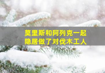 莫里斯和阿列克一起隐居做了对伐木工人